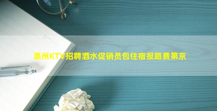 惠州KTV招聘酒水促销员包住宿报路费第京